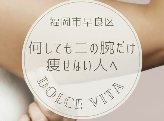 福岡市早良区【エステ】ドルチェヴィータ★二の腕痩せ